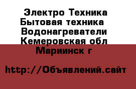 Электро-Техника Бытовая техника - Водонагреватели. Кемеровская обл.,Мариинск г.
